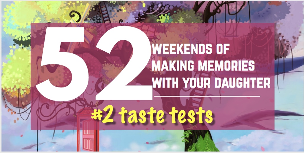 Memory Making With Your Daughter: Weekend #2 – Taste Tests